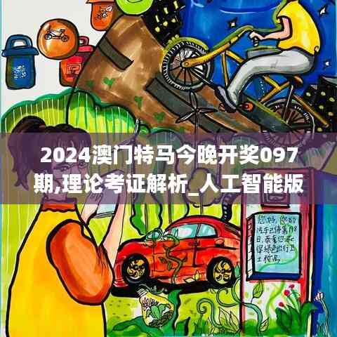 2024澳門特馬今晚開獎097期,理論考證解析_人工智能版RZP5.76