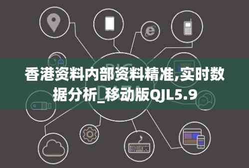 香港資料內(nèi)部資料精準(zhǔn),實(shí)時(shí)數(shù)據(jù)分析_移動(dòng)版QJL5.9