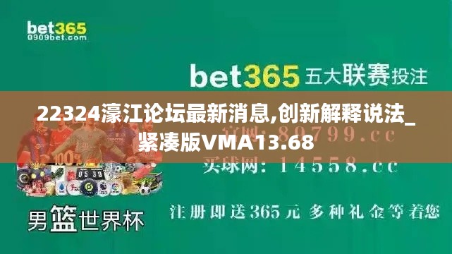 22324濠江論壇最新消息,創新解釋說法_緊湊版VMA13.68