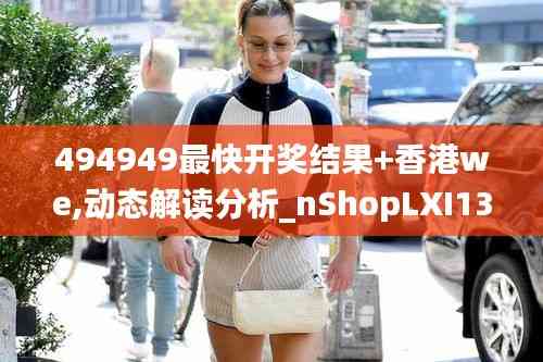 494949最快開獎結果+香港we,動態解讀分析_nShopLXI13.78