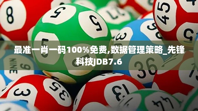 最準一肖一碼100%免費,數據管理策略_先鋒科技JDB7.6