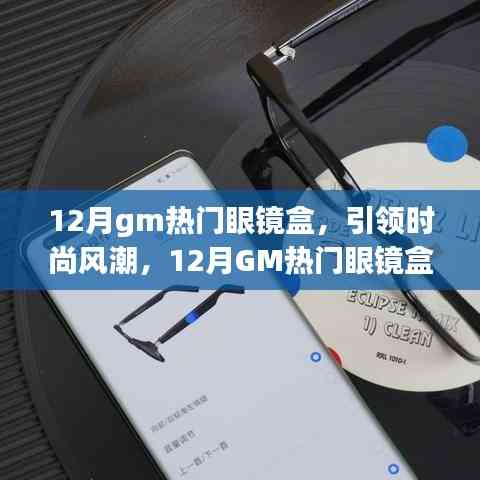 12月GM熱門眼鏡盒引領風尚，全面解析時尚新潮眼鏡盒