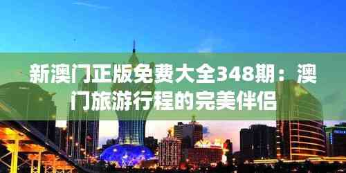 新澳門正版免費大全348期：澳門旅游行程的完美伴侶