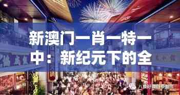 新澳門一肖一特一中:新紀元下的全新娛樂風光帶
