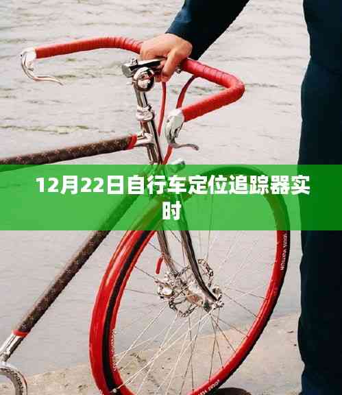自行車定位追蹤器實時追蹤，12月22日最新動態
