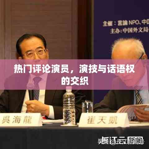 演技與話語權的交織，熱門評論演員觀察