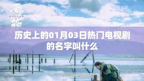 歷史一月三日大熱劇探秘，劇名揭秘，希望符合您的要求，您還可以根據實際需求酌情修改。