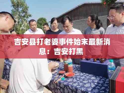 吉安縣打老婆事件始末最新消息:吉安打黑