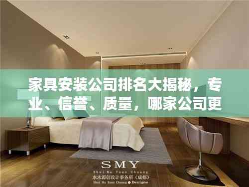 家具安裝公司排名大揭秘,專業、信譽、質量,哪家公司更勝一籌?