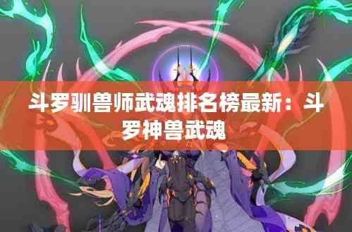 斗羅馴獸師武魂排名榜最新:斗羅神獸武魂