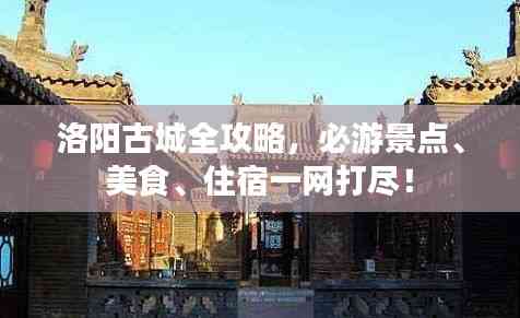 洛陽古城全攻略，必游景點、美食、住宿一網打盡！