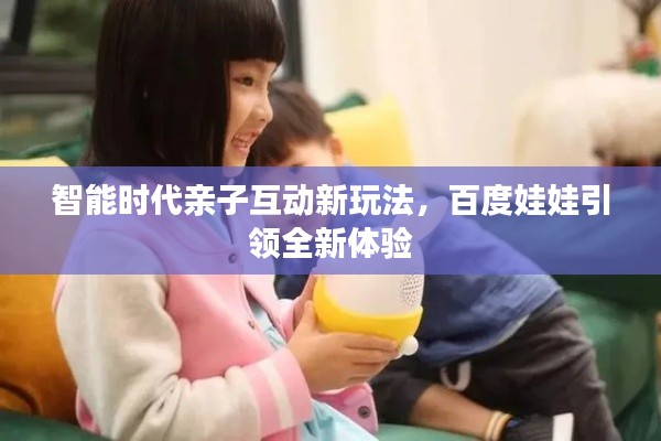 智能時代親子互動新玩法,百度娃娃引領全新體驗