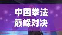 中國(guó)拳法巔峰對(duì)決，十大高手排名榜單揭曉！