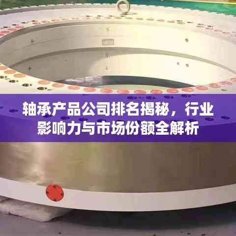 軸承產品公司排名揭秘，行業影響力與市場份額全解析