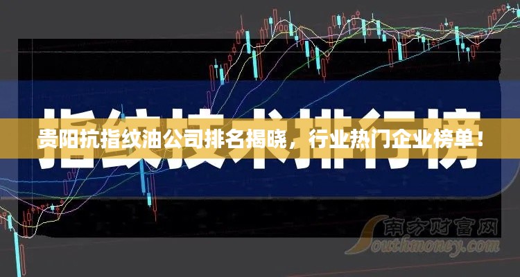 貴陽抗指紋油公司排名揭曉,行業熱門企業榜單!