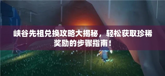 峽谷先祖兌換攻略大揭秘，輕松獲取珍稀獎勵的步驟指南！