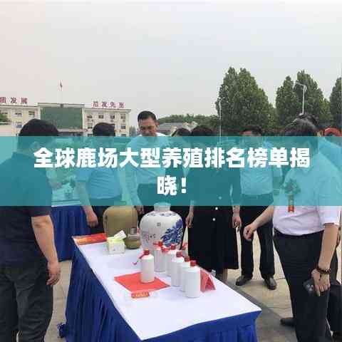 全球鹿場大型養殖排名榜單揭曉！