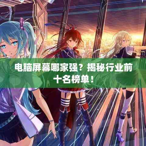 電腦屏幕哪家強？揭秘行業前十名榜單！