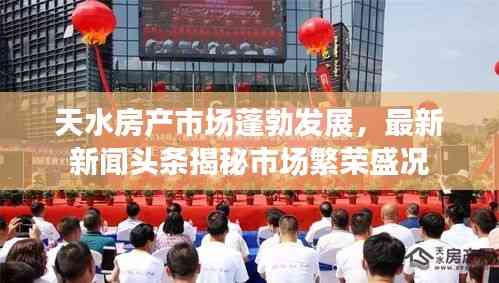 天水房產市場蓬勃發展，最新新聞頭條揭秘市場繁榮盛況
