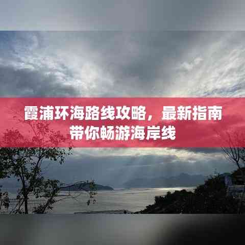 霞浦環海路線攻略，最新指南帶你暢游海岸線