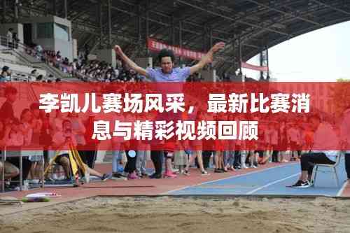 李凱兒賽場風(fēng)采，最新比賽消息與精彩視頻回顧