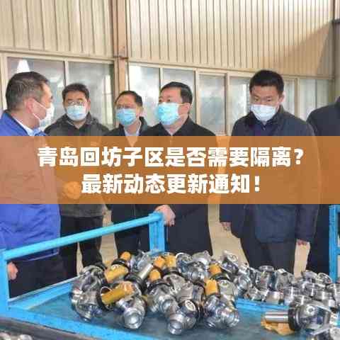 青島回坊子區(qū)是否需要隔離？最新動態(tài)更新通知！