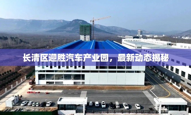 長清區(qū)迎勝汽車產(chǎn)業(yè)園，最新動態(tài)揭秘