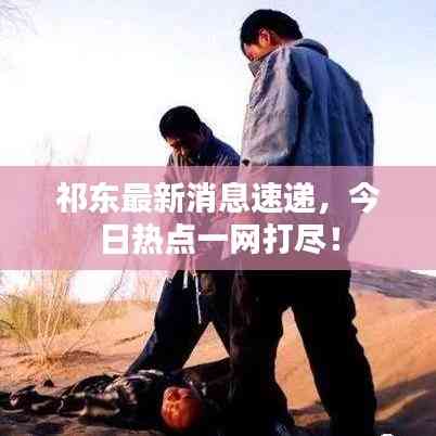 祁東最新消息速遞，今日熱點一網打盡！