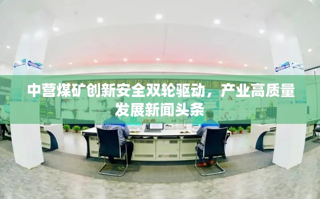 中營煤礦創新安全雙輪驅動，產業高質量發展新聞頭條