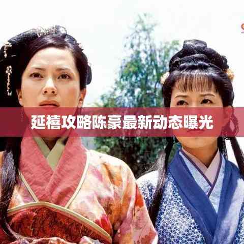 延禧攻略陳豪最新動態曝光