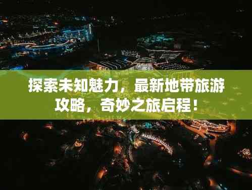 探索未知魅力，最新地帶旅游攻略，奇妙之旅啟程！