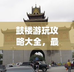 鼓樓游玩攻略大全，最新指南一網(wǎng)打盡！