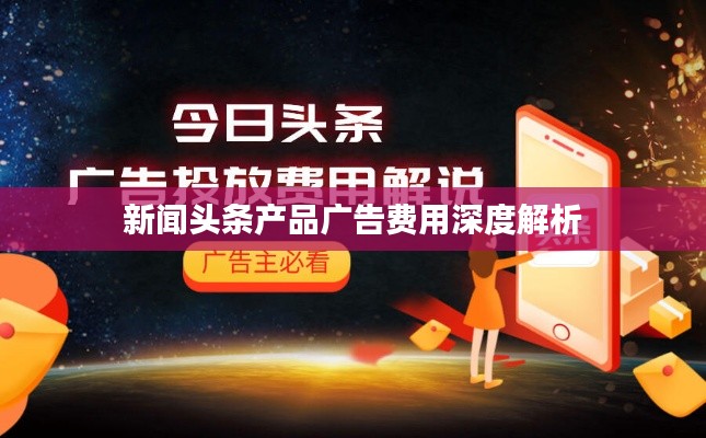 新聞頭條產品廣告費用深度解析