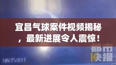 宜昌氣球案件視頻揭秘，最新進展令人震驚！