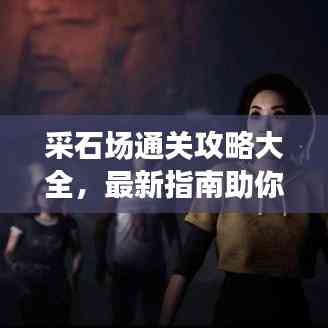 采石場通關(guān)攻略大全,最新指南助你輕松過關(guān)!