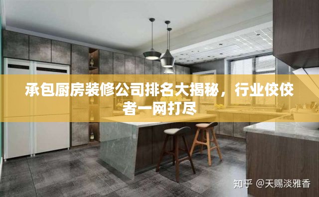 承包廚房裝修公司排名大揭秘,行業(yè)佼佼者一網(wǎng)打盡