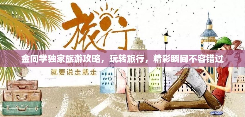 金同學(xué)獨(dú)家旅游攻略，玩轉(zhuǎn)旅行，精彩瞬間不容錯(cuò)過