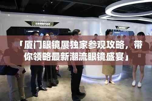 「廈門眼鏡展獨家參觀攻略,帶你領略最新潮流眼鏡盛宴」