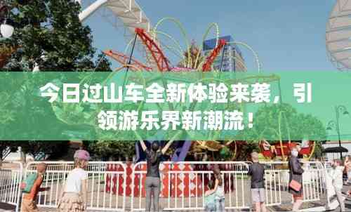 今日過山車全新體驗來襲,引領(lǐng)游樂界新潮流!