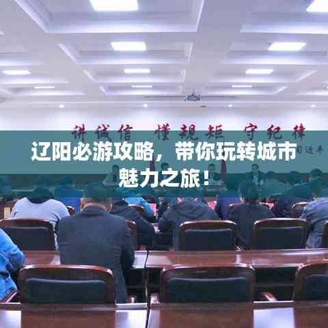 遼陽必游攻略,帶你玩轉城市魅力之旅!