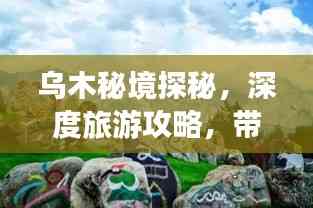 烏木秘境探秘，深度旅游攻略，帶你領(lǐng)略獨(dú)特魅力！