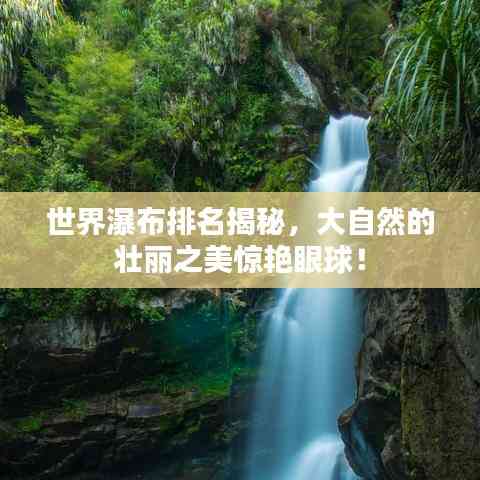 世界瀑布排名揭秘，大自然的壯麗之美驚艷眼球！