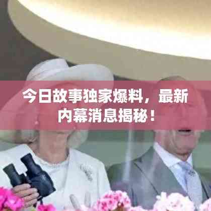 今日故事獨(dú)家爆料,最新內(nèi)幕消息揭秘!