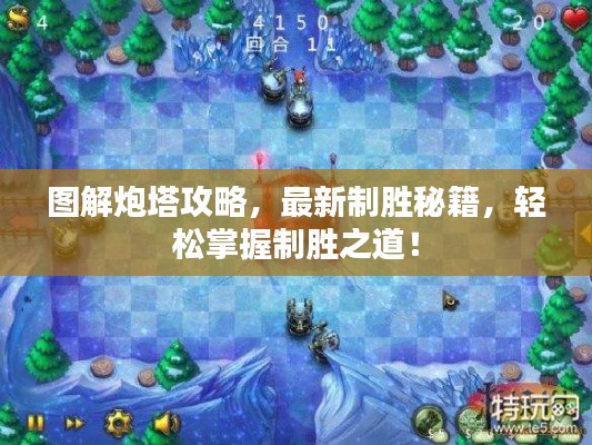 圖解炮塔攻略,最新制勝秘籍,輕松掌握制勝之道!